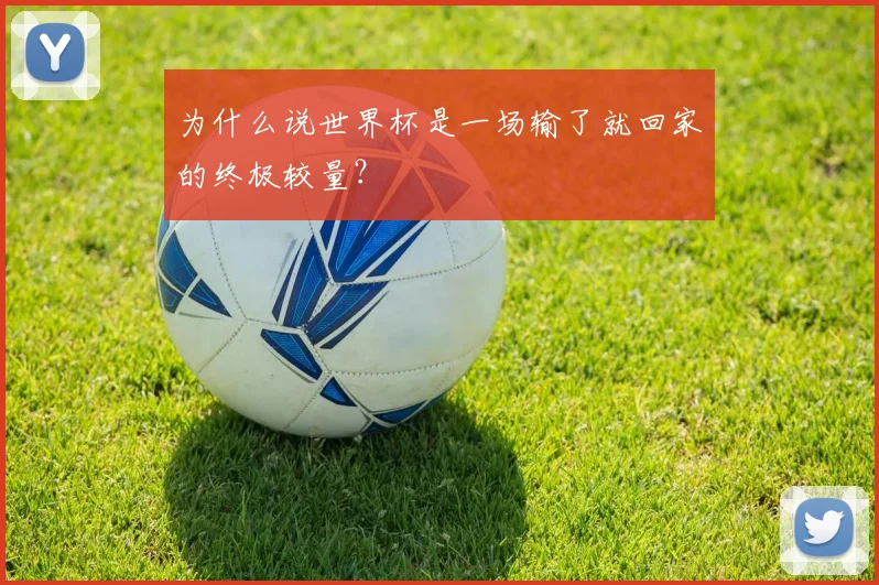 为什么说世界杯是一场输了就回家的终极较量?