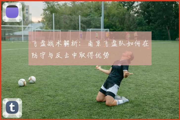飞盘战术解析：南京飞盘队如何在防守与反击中取得优势