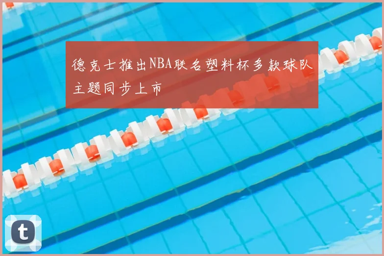 德克士推出NBA联名塑料杯多款球队主题同步上市