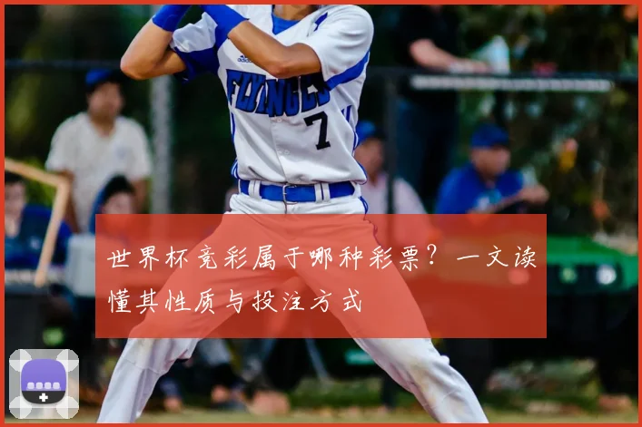 世界杯竞彩属于哪种彩票？一文读懂其性质与投注方式