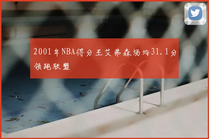 2001年NBA得分王艾弗森场均31.1分领跑联盟
