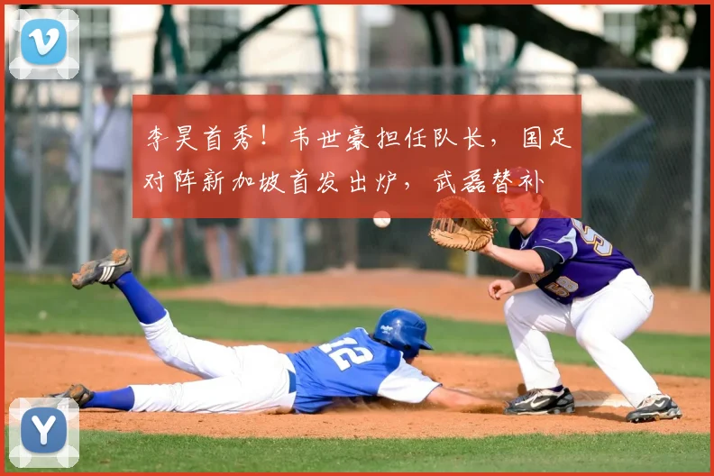 李昊首秀!韦世豪担任队长,国足对阵新加坡首发出炉,武磊替补