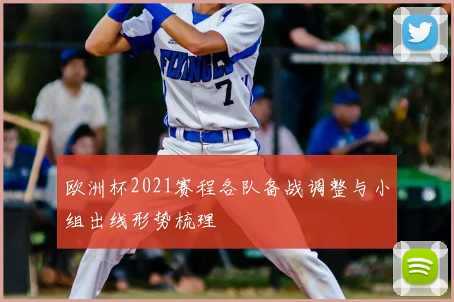 欧洲杯2021赛程各队备战调整与小组出线形势梳理