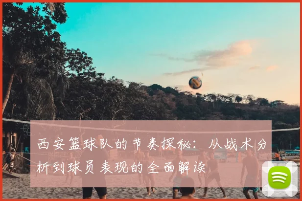 西安篮球队的节奏探秘：从战术分析到球员表现的全面解读