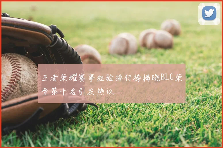 王者荣耀赛事经验排行榜揭晓BLG荣登第十名引发热议