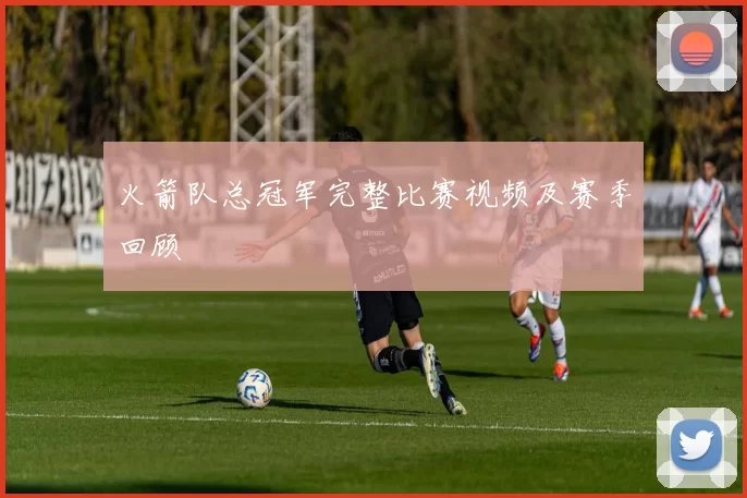 火箭队总冠军完整比赛视频及赛季回顾