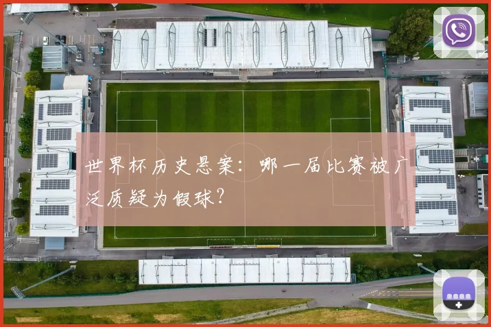 世界杯历史悬案:哪一届比赛被广泛质疑为假球?