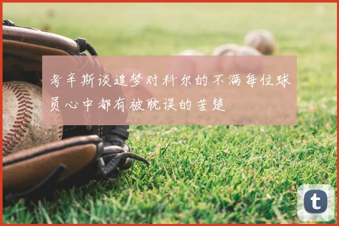考辛斯谈追梦对科尔的不满每位球员心中都有被耽误的苦楚