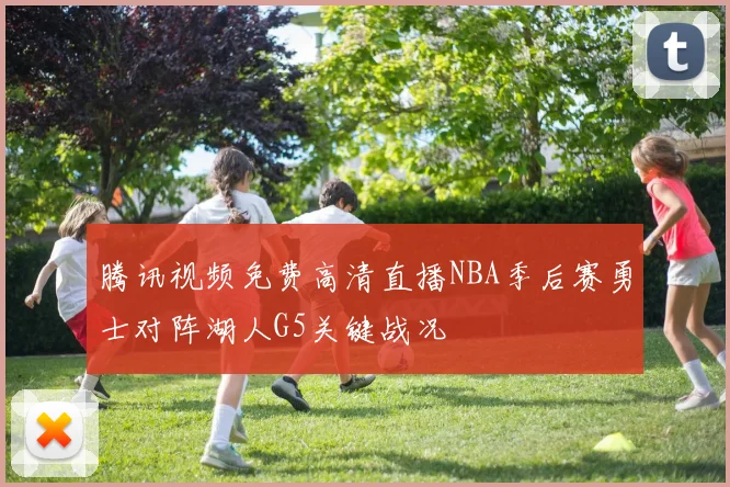 腾讯视频免费高清直播NBA季后赛勇士对阵湖人G5关键战况