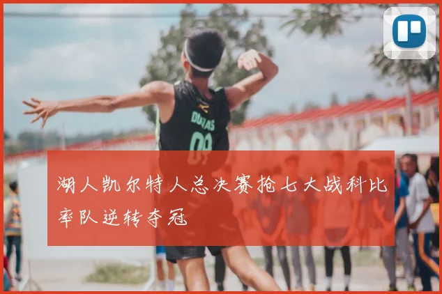 湖人凯尔特人总决赛抢七大战科比率队逆转夺冠