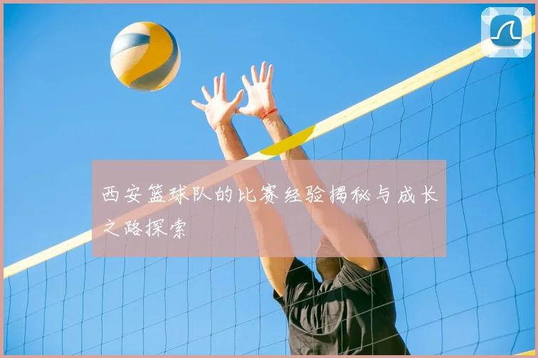 西安篮球队的比赛经验揭秘与成长之路探索