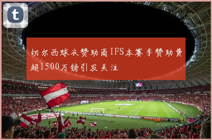 切尔西球衣赞助商IFS本赛季赞助费超1500万镑引发关注