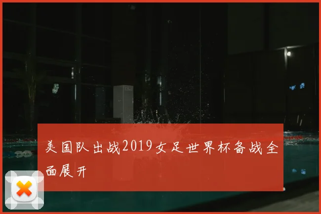 美国队出战2019女足世界杯备战全面展开