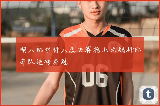 湖人凯尔特人总决赛抢七大战科比率队逆转夺冠