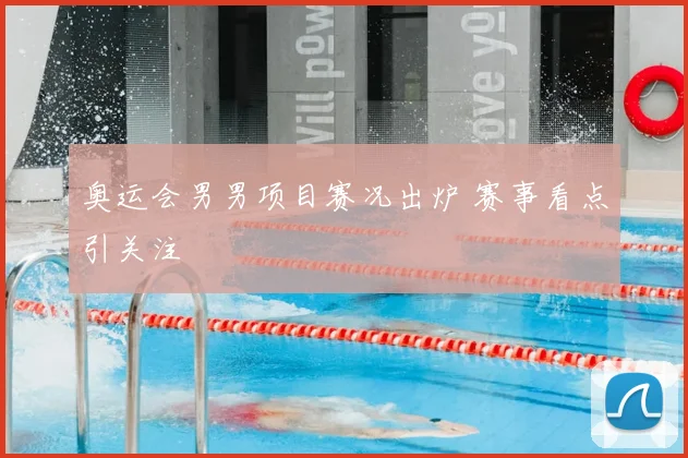 奥运会男男项目赛况出炉 赛事看点引关注