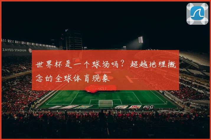 世界杯是一个球场吗?超越地理概念的全球体育现象