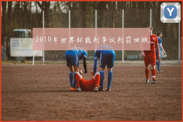 2010年世界杯裁判争议判罚回顾