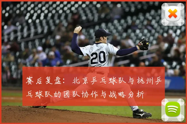 赛后复盘:北京乒乓球队与杭州乒乓球队的团队协作与战略分析
