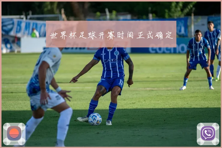 世界杯足球开赛时间正式确定