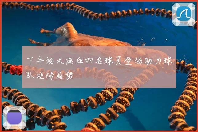 下半场大换血四名球员登场助力球队逆转局势