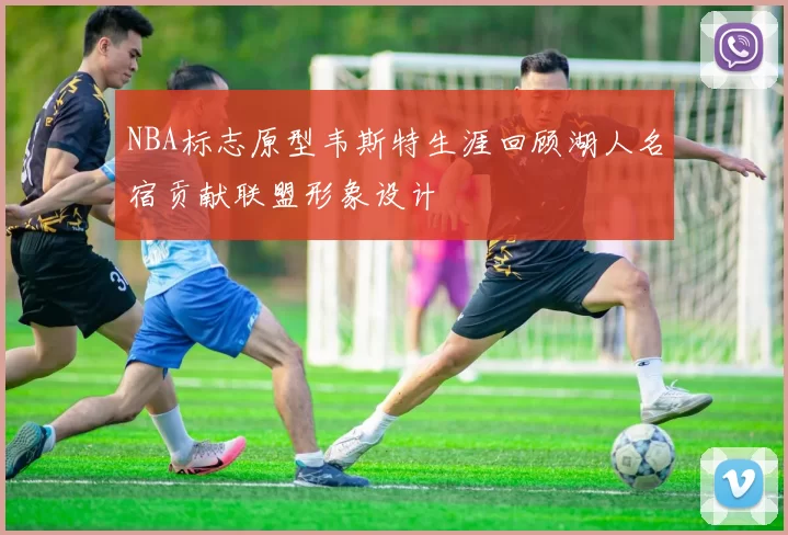 NBA标志原型韦斯特生涯回顾湖人名宿贡献联盟形象设计