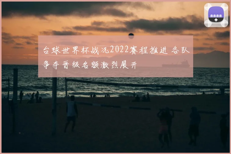 台球世界杯战况2022赛程推进 各队争夺晋级名额激烈展开