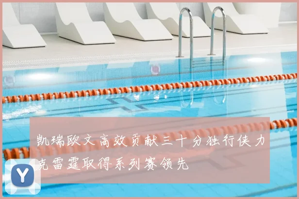 凯瑞欧文高效贡献三十分独行侠力克雷霆取得系列赛领先