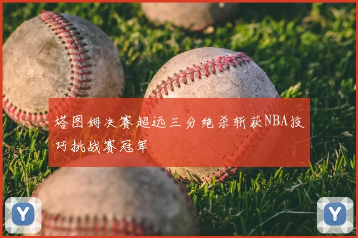 塔图姆决赛超远三分绝杀斩获NBA技巧挑战赛冠军