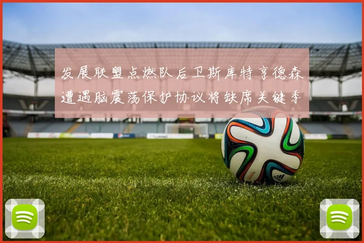 发展联盟点燃队后卫斯库特亨德森遭遇脑震荡保护协议将缺席关键季后赛