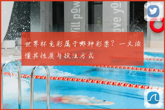 世界杯竞彩属于哪种彩票?一文读懂其性质与投注方式