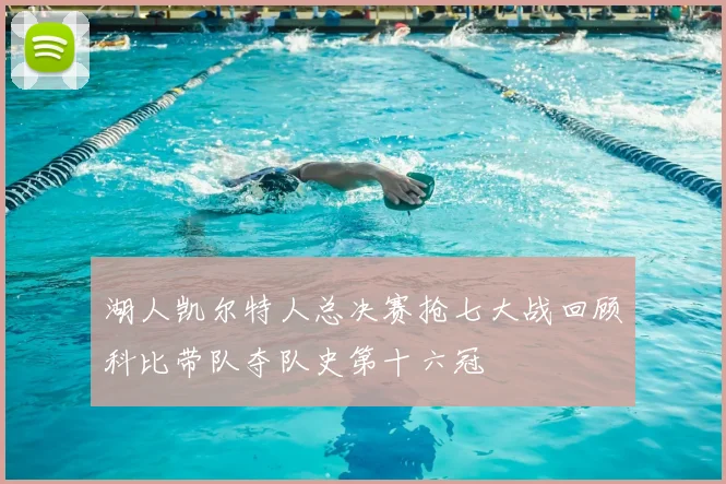 湖人凯尔特人总决赛抢七大战回顾科比带队夺队史第十六冠