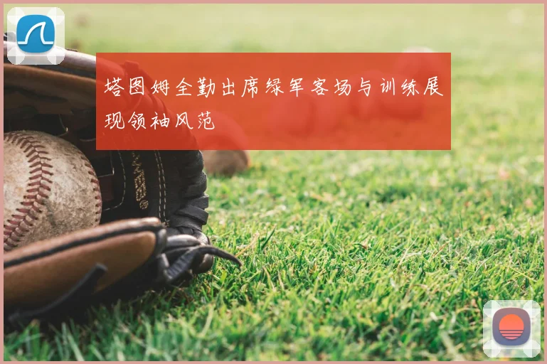 塔图姆全勤出席绿军客场与训练展现领袖风范