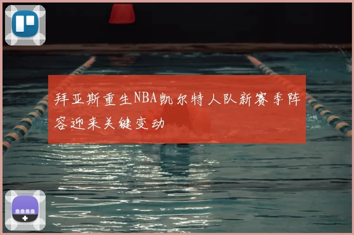 拜亚斯重生NBA凯尔特人队新赛季阵容迎来关键变动