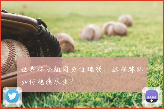 世界杯小组同分惊魂夜:这些球队如何绝境求生?