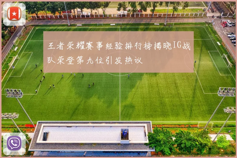 王者荣耀赛事经验排行榜揭晓IG战队荣登第九位引发热议