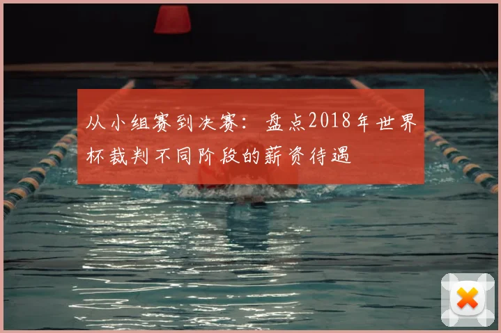 从小组赛到决赛:盘点2018年世界杯裁判不同阶段的薪资待遇