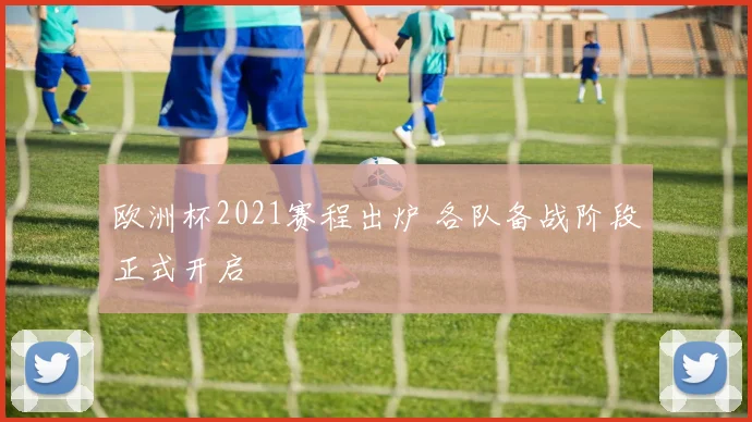 欧洲杯2021赛程出炉 各队备战阶段正式开启