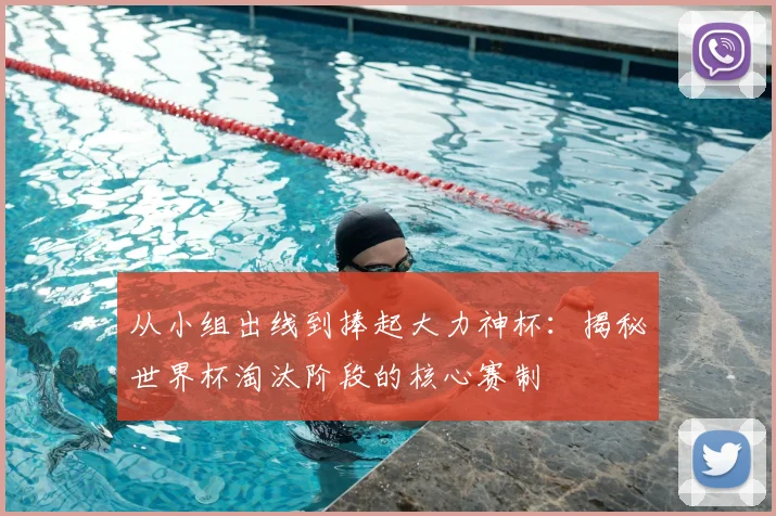 从小组出线到捧起大力神杯：揭秘世界杯淘汰阶段的核心赛制
