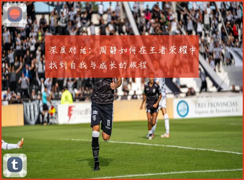 深度对话:周静如何在王者荣耀中找到自我与成长的旅程