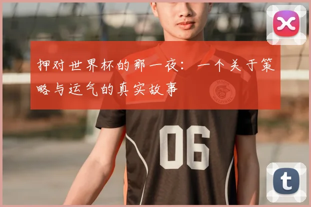 押对世界杯的那一夜：一个关于策略与运气的真实故事